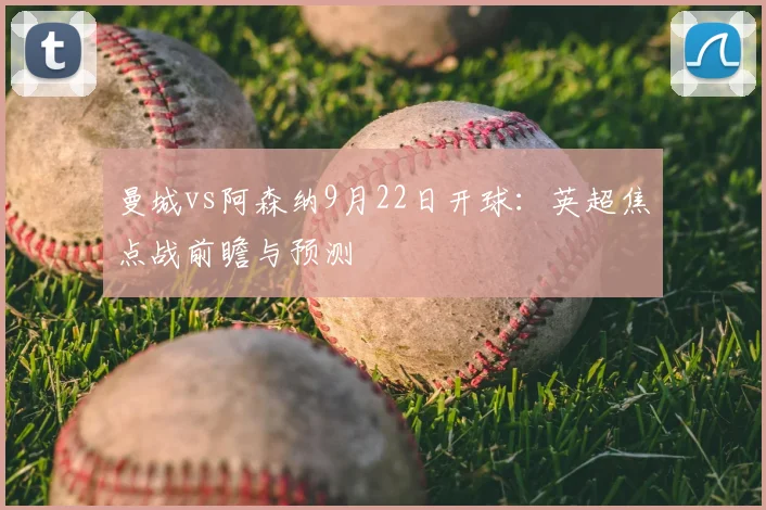 曼城vs阿森纳9月22日开球：英超焦点战前瞻与预测