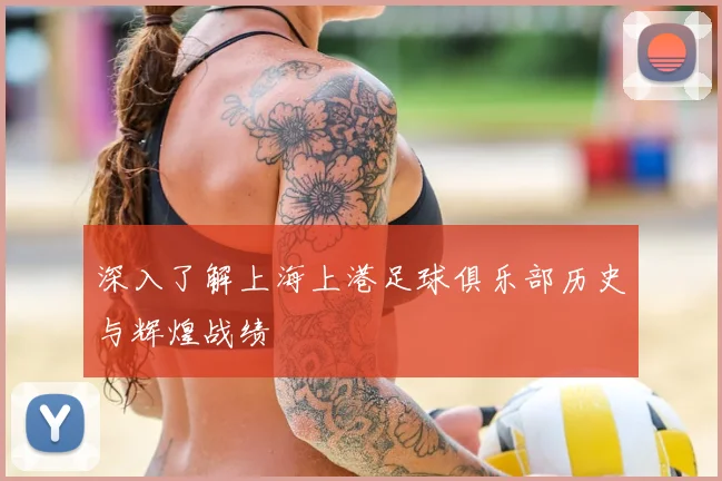 深入了解上海上港足球俱乐部历史与辉煌战绩