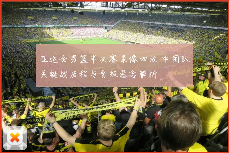 亚运会男篮半决赛录像回放 中国队关键战历程与晋级悬念解析