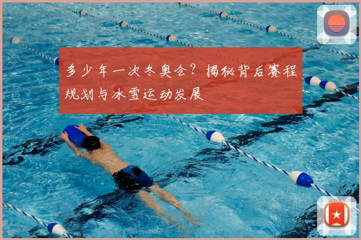 多少年一次冬奥会？揭秘背后赛程规划与冰雪运动发展