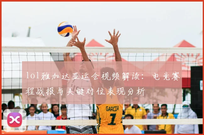 lol雅加达亚运会视频解读：电竞赛程战报与关键对位表现分析