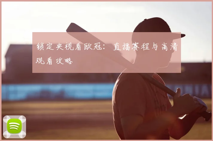 锁定央视看欧冠：直播赛程与高清观看攻略