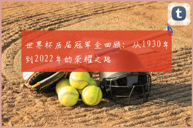 世界杯历届冠军全回顾：从1930年到2022年的荣耀之路