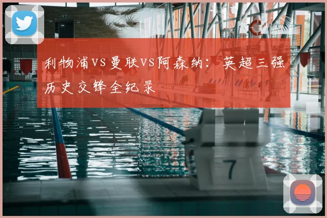 利物浦vs曼联vs阿森纳：英超三强历史交锋全纪录