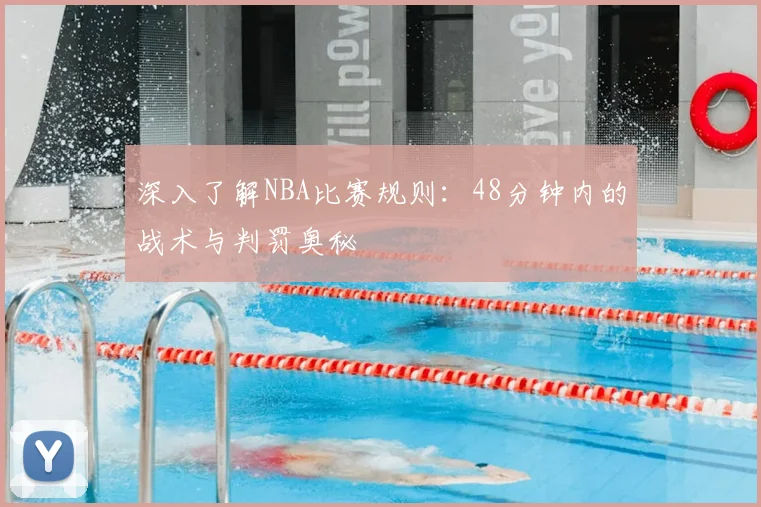 深入了解NBA比赛规则：48分钟内的战术与判罚奥秘