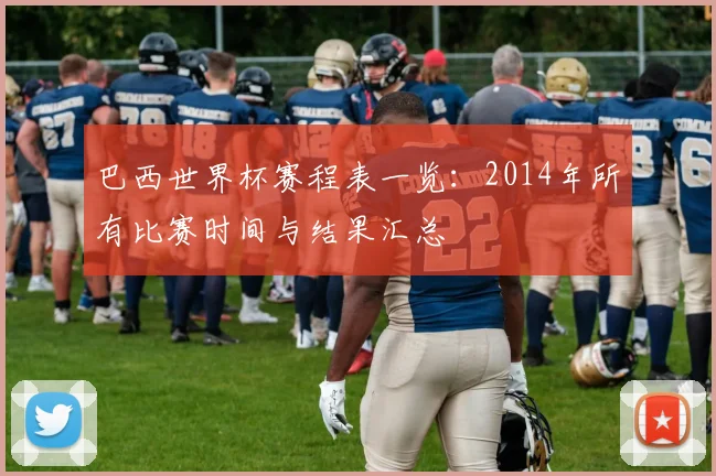 巴西世界杯赛程表一览：2014年所有比赛时间与结果汇总