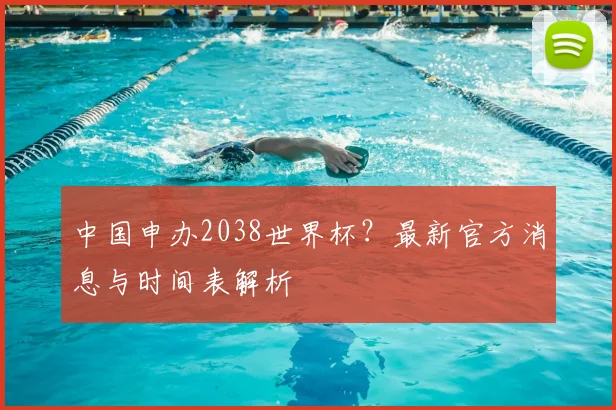 中国申办2038世界杯？最新官方消息与时间表解析