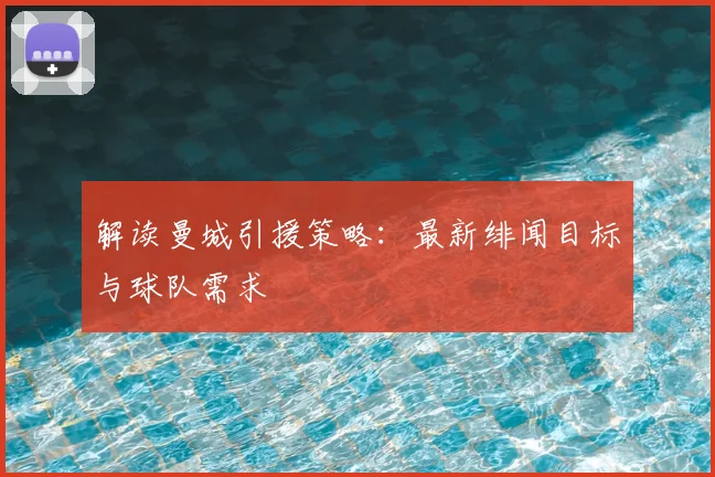 解读曼城引援策略：最新绯闻目标与球队需求