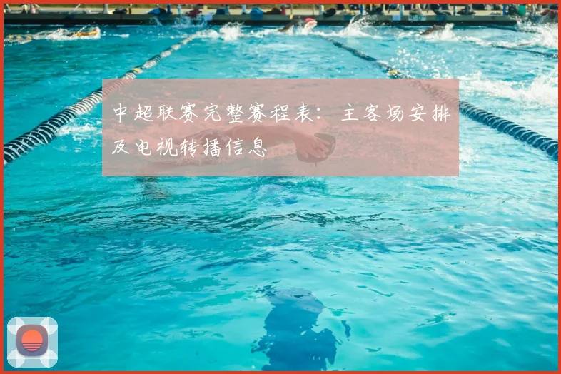 中超联赛完整赛程表：主客场安排及电视转播信息