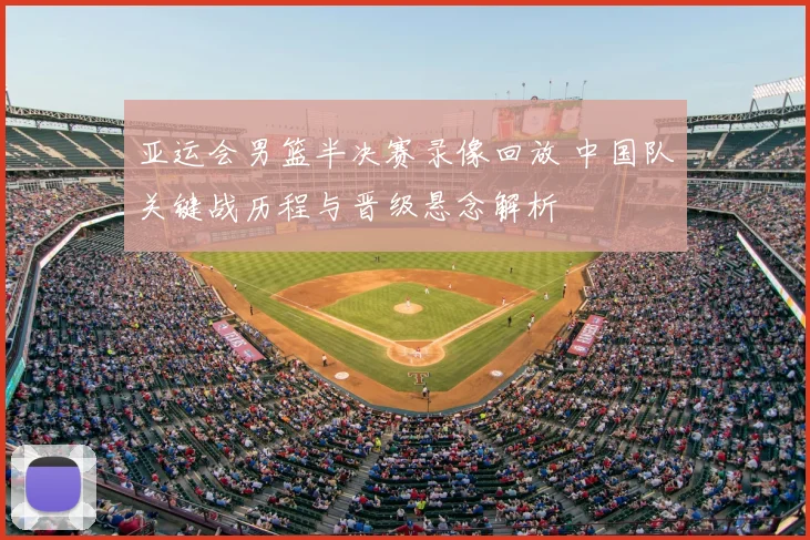 亚运会男篮半决赛录像回放 中国队关键战历程与晋级悬念解析