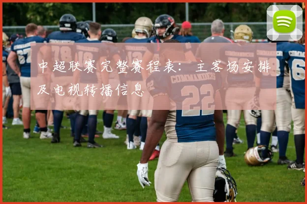中超联赛完整赛程表：主客场安排及电视转播信息
