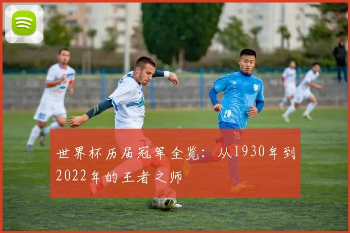 世界杯历届冠军全览：从1930年到2022年的王者之师