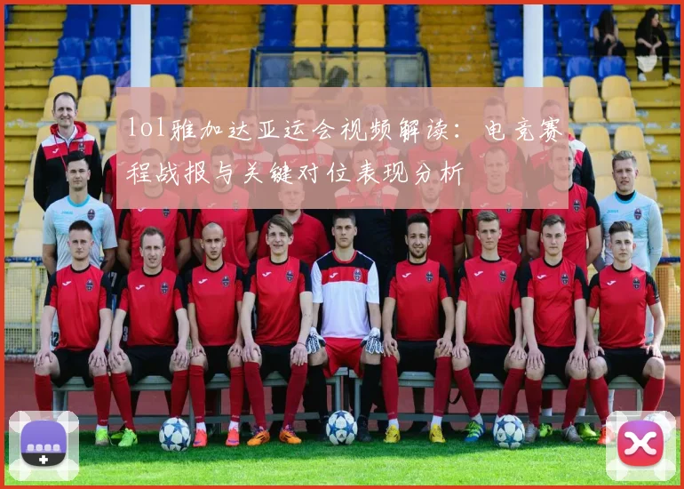 lol雅加达亚运会视频解读：电竞赛程战报与关键对位表现分析