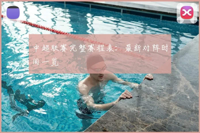 中超联赛完整赛程表：最新对阵时间一览