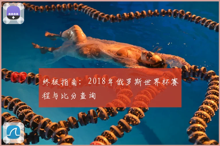 终极指南：2018年俄罗斯世界杯赛程与比分查询