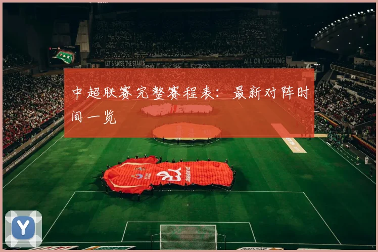 中超联赛完整赛程表：最新对阵时间一览